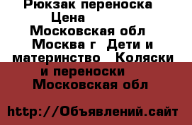 Рюкзак переноска › Цена ­ 1 000 - Московская обл., Москва г. Дети и материнство » Коляски и переноски   . Московская обл.